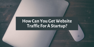 How Can You Get Website Traffic For A Startup?